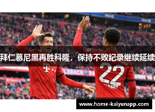 拜仁慕尼黑再胜科隆，保持不败纪录继续延续