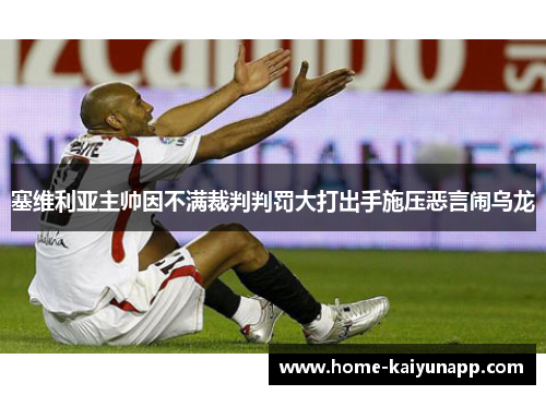 塞维利亚主帅因不满裁判判罚大打出手施压恶言闹乌龙