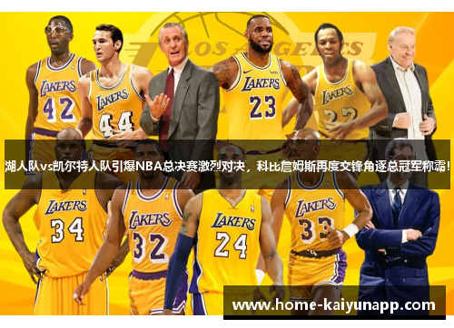 湖人队vs凯尔特人队引爆NBA总决赛激烈对决，科比詹姆斯再度交锋角逐总冠军称霸！