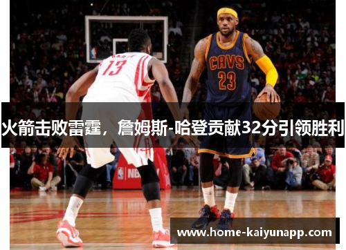 火箭击败雷霆，詹姆斯-哈登贡献32分引领胜利