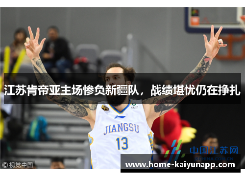 江苏肯帝亚主场惨负新疆队，战绩堪忧仍在挣扎