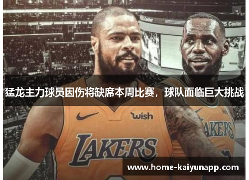 猛龙主力球员因伤将缺席本周比赛，球队面临巨大挑战