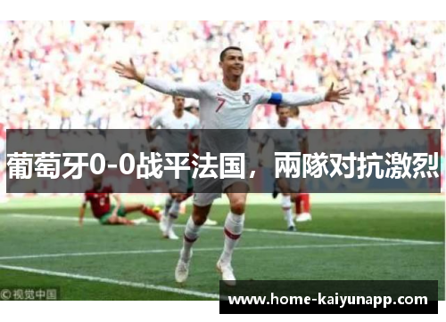 葡萄牙0-0战平法国，兩隊对抗激烈
