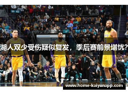 湖人双少受伤疑似复发，季后赛前景堪忧？