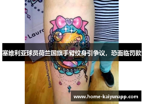塞维利亚球员荷兰国旗手臂纹身引争议，恐面临罚款