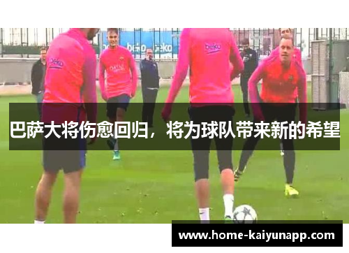 巴萨大将伤愈回归，将为球队带来新的希望