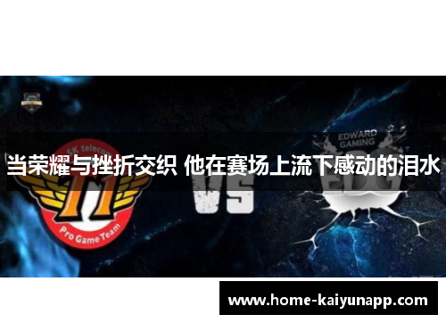 当荣耀与挫折交织 他在赛场上流下感动的泪水