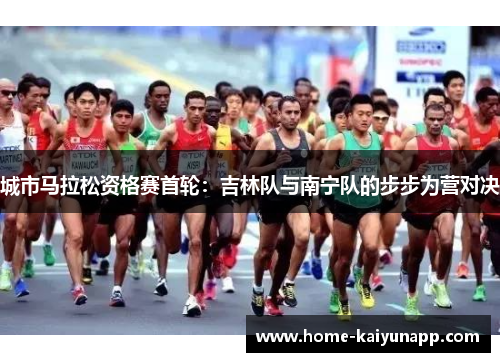城市马拉松资格赛首轮：吉林队与南宁队的步步为营对决